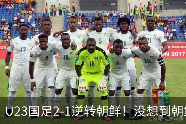 U23国足2-1逆转朝鲜！没想到朝鲜主帅赛后这么说，彻底破防！